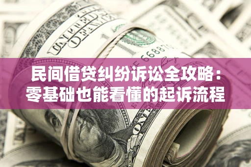 济南民间借贷纠纷诉讼全攻略:零基础也能看懂的起诉流程与证据整理指南 济南民间借贷纠纷诉讼全攻略:零基础也能看懂的起诉流程与证据整理指南