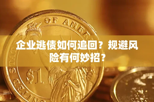 济南企业逃债如何追回？规避风险有何妙招？