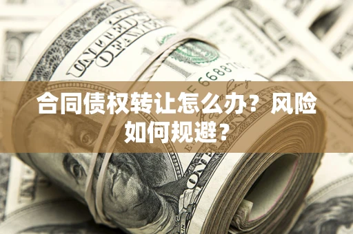 济南合同债权转让怎么办？风险如何规避？