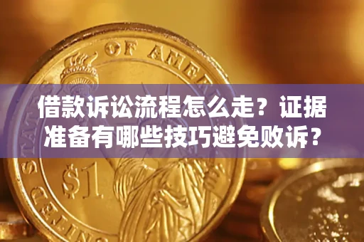 济南借款诉讼流程怎么走？证据准备有哪些技巧避免败诉？