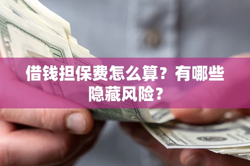 济南借钱担保费怎么算？有哪些隐藏风险？