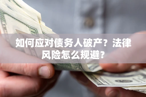 济南如何应对债务人破产？法律风险怎么规避？