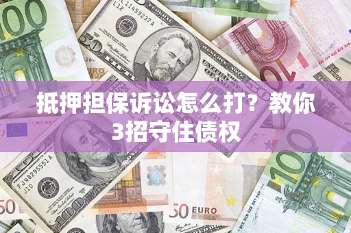 济南抵押担保诉讼怎么打？教你3招守住债权