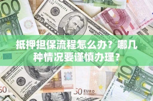 济南抵押担保流程怎么办？哪几种情况要谨慎办理？