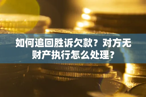 济南如何追回胜诉欠款？对方无财产执行怎么处理？