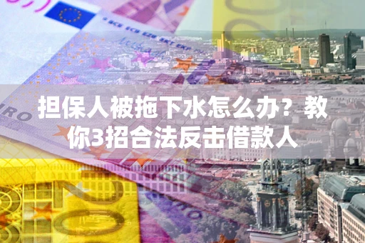 济南担保人被拖下水怎么办？教你3招合法反击借款人