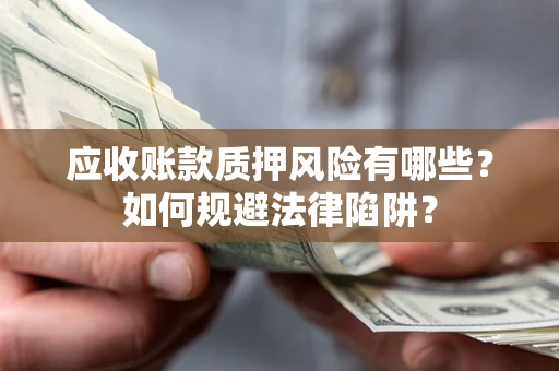 济南应收账款质押风险有哪些？如何规避法律陷阱？