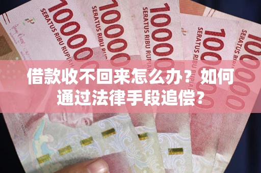 济南借款收不回来怎么办？如何通过法律手段追偿？