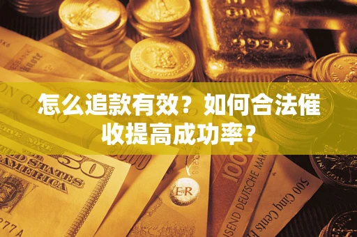 济南怎么追款有效？如何合法催收提高成功率？