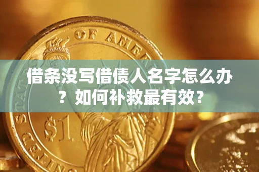 济南借条没写借债人名字怎么办？如何补救最有效？