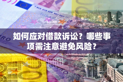 济南如何应对借款诉讼？哪些事项需注意避免风险？