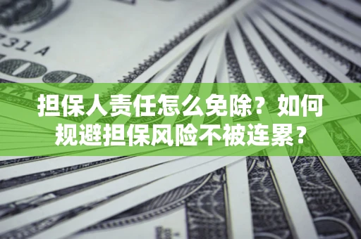 济南担保人责任怎么免除？如何规避担保风险不被连累？