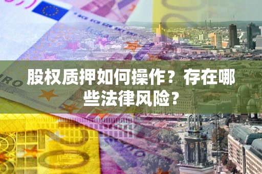 济南股权质押如何操作？存在哪些法律风险？