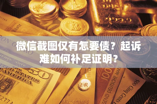 济南微信截图仅有怎要债？起诉难如何补足证明？