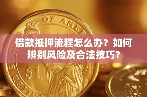 济南借款抵押流程怎么办？如何辨别风险及合法技巧？