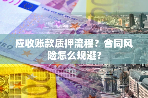 济南应收账款质押流程？合同风险怎么规避？