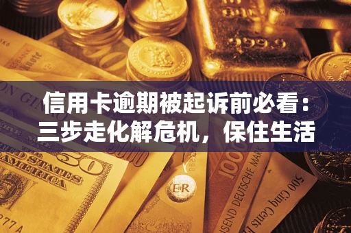 济南信用卡逾期被起诉前必看：三步走化解危机，保住生活尊严