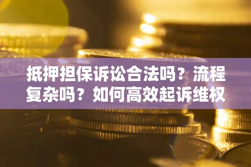 济南抵押担保诉讼合法吗？流程复杂吗？如何高效起诉维权？