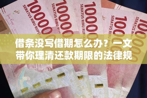 济南借条没写借期怎么办？一文带你理清还款期限的法律规则