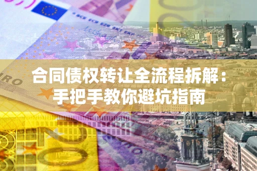 济南合同债权转让全流程拆解：手把手教你避坑指南