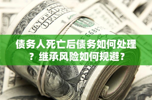 济南债务人死亡后债务如何处理？继承风险如何规避？