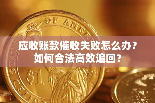 济南应收账款催收失败怎么办？如何合法高效追回？
