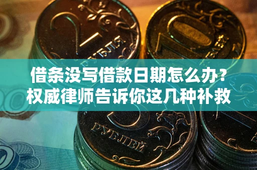 济南借条没写借款日期怎么办？权威律师告诉你这几种补救方法！