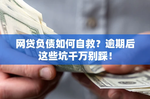 济南网贷负债如何自救？逾期后这些坑千万别踩！