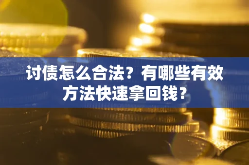 济南讨债怎么合法？有哪些有效方法快速拿回钱？