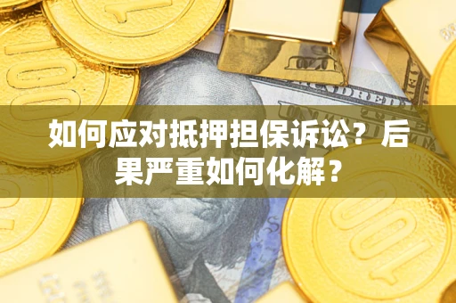 济南如何应对抵押担保诉讼？后果严重如何化解？