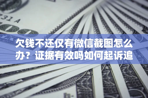 济南欠钱不还仅有微信截图怎么办？证据有效吗如何起诉追回欠款？