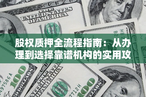 济南股权质押全流程指南：从办理到选择靠谱机构的实用攻略