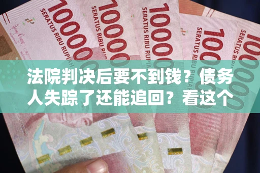 济南法院判决后要不到钱？债务人失踪了还能追回？看这个方法！