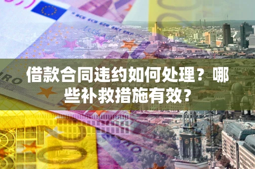 济南借款合同违约如何处理？哪些补救措施有效？