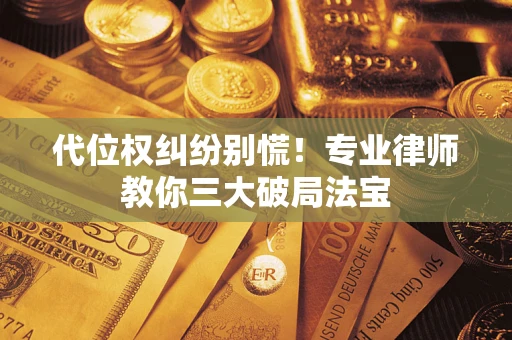 济南代位权纠纷别慌！专业律师教你三大破局法宝