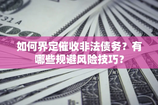 济南如何界定催收非法债务？有哪些规避风险技巧？