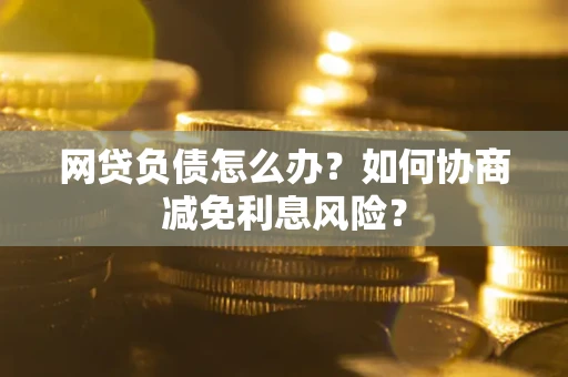 济南网贷负债怎么办？如何协商减免利息风险？