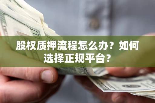 济南股权质押流程怎么办？如何选择正规平台？