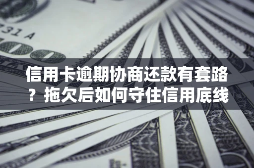 济南信用卡逾期协商还款有套路？拖欠后如何守住信用底线？