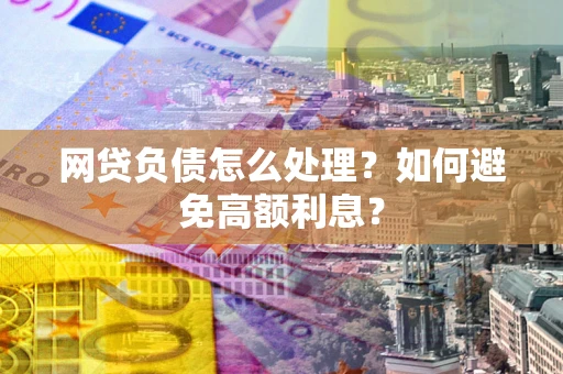 济南网贷负债怎么处理？如何避免高额利息？
