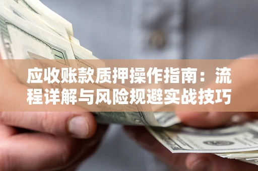 济南应收账款质押操作指南：流程详解与风险规避实战技巧