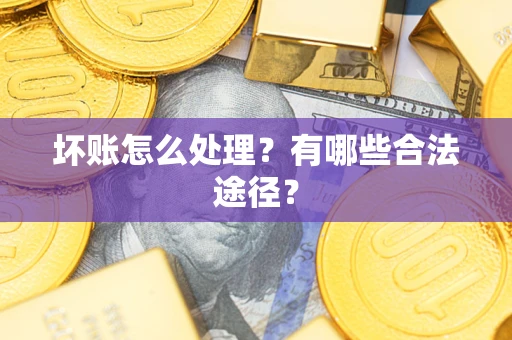 济南坏账怎么处理？有哪些合法途径？