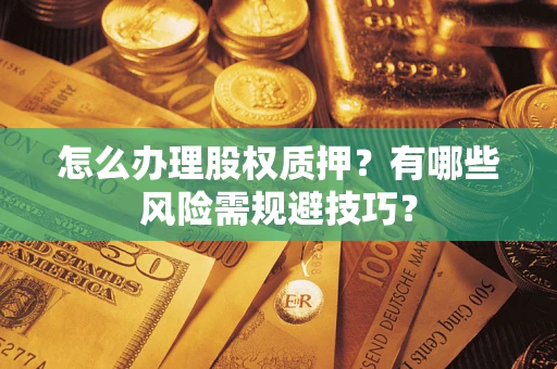 济南怎么办理股权质押？有哪些风险需规避技巧？