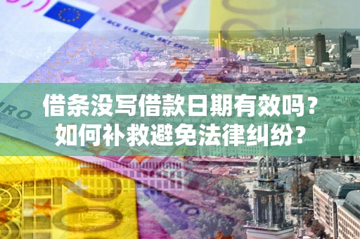 济南借条没写借款日期有效吗？如何补救避免法律纠纷？