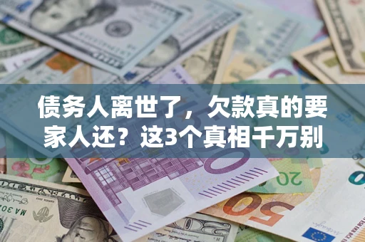 济南债务人离世了，欠款真的要家人还？这3个真相千万别弄错