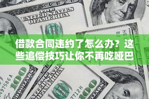 济南借款合同违约了怎么办？这些追偿技巧让你不再吃哑巴亏