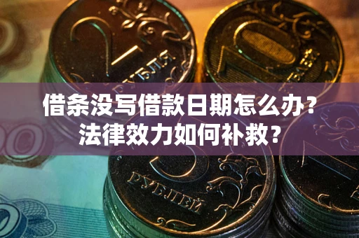 济南借条没写借款日期怎么办？法律效力如何补救？
