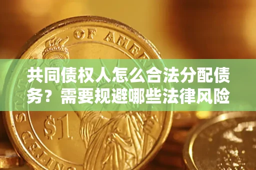 济南共同债权人怎么合法分配债务？需要规避哪些法律风险？
