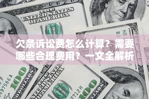 济南欠条诉讼费怎么计算？需要哪些合理费用？一文全解析