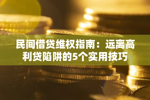 济南民间借贷维权指南：远离高利贷陷阱的5个实用技巧